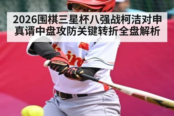 2026围棋三星杯八强战柯洁对申真谞中盘攻防关键转折全盘解析
